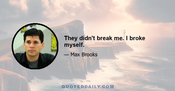 They didn't break me. I broke myself.