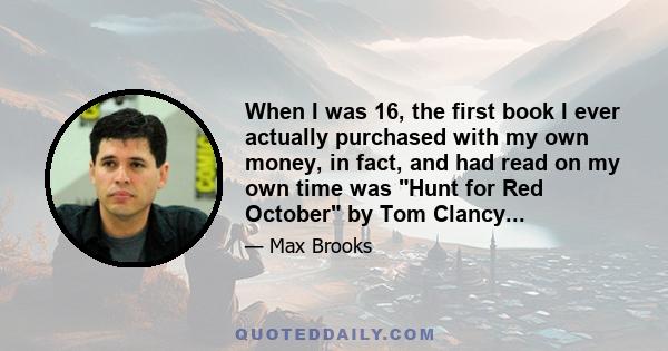 When I was 16, the first book I ever actually purchased with my own money, in fact, and had read on my own time was Hunt for Red October by Tom Clancy...