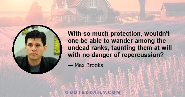 With so much protection, wouldn't one be able to wander among the undead ranks, taunting them at will with no danger of repercussion?