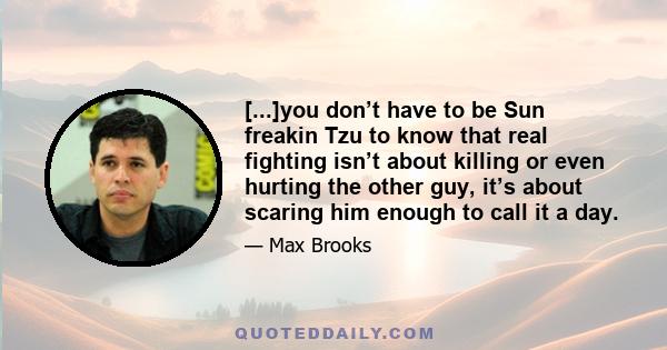 [...]you don’t have to be Sun freakin Tzu to know that real fighting isn’t about killing or even hurting the other guy, it’s about scaring him enough to call it a day.