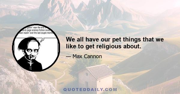 We all have our pet things that we like to get religious about.