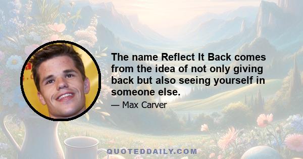 The name Reflect It Back comes from the idea of not only giving back but also seeing yourself in someone else.