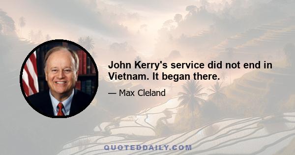 John Kerry's service did not end in Vietnam. It began there.