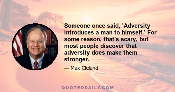 Someone once said, 'Adversity introduces a man to himself.' For some reason, that's scary, but most people discover that adversity does make them stronger.