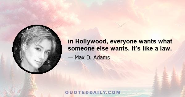 in Hollywood, everyone wants what someone else wants. It's like a law.