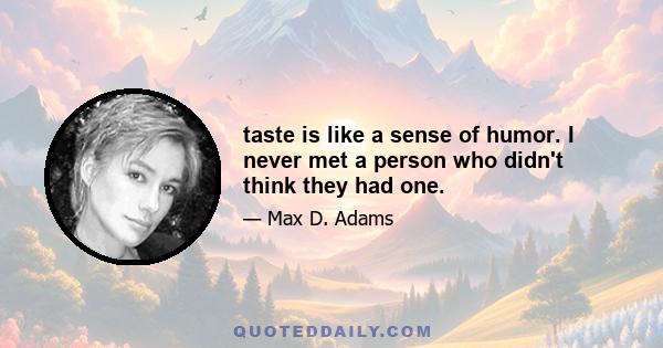 taste is like a sense of humor. I never met a person who didn't think they had one.