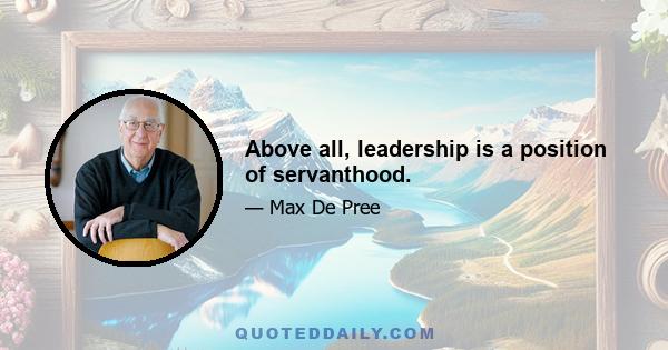 Above all, leadership is a position of servanthood.