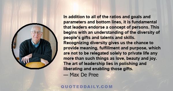 In addition to all of the ratios and goals and parameters and bottom lines, it is fundamental that leaders endorse a concept of persons. This begins with an understanding of the diversity of people's gifts and talents