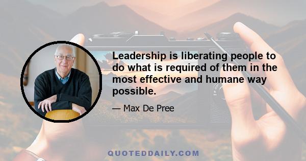 Leadership is liberating people to do what is required of them in the most effective and humane way possible.