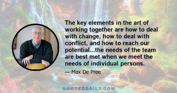 The key elements in the art of working together are how to deal with change, how to deal with conflict, and how to reach our potential...the needs of the team are best met when we meet the needs of individual persons.