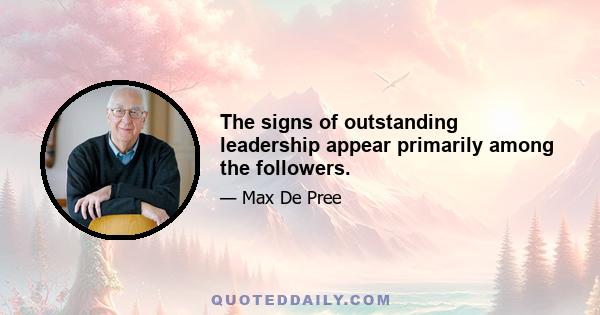 The signs of outstanding leadership appear primarily among the followers.