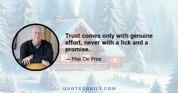 Trust comes only with genuine effort, never with a lick and a promise.