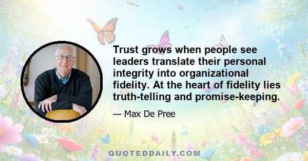 Trust grows when people see leaders translate their personal integrity into organizational fidelity. At the heart of fidelity lies truth-telling and promise-keeping.