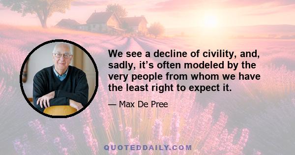 We see a decline of civility, and, sadly, it’s often modeled by the very people from whom we have the least right to expect it.