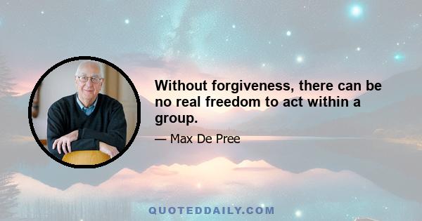 Without forgiveness, there can be no real freedom to act within a group.