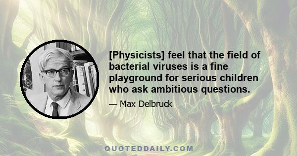 [Physicists] feel that the field of bacterial viruses is a fine playground for serious children who ask ambitious questions.