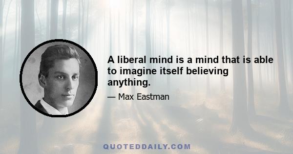 A liberal mind is a mind that is able to imagine itself believing anything.