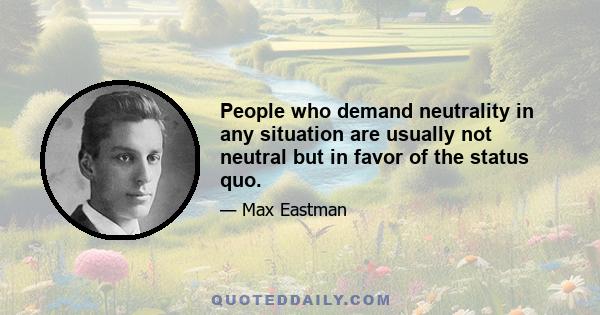 People who demand neutrality in any situation are usually not neutral but in favor of the status quo.