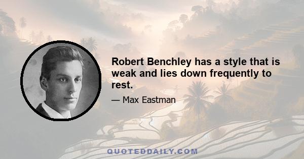 Robert Benchley has a style that is weak and lies down frequently to rest.