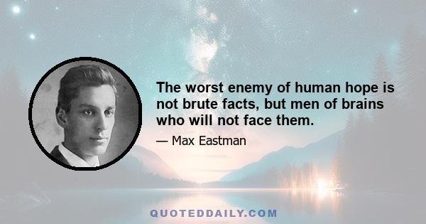 The worst enemy of human hope is not brute facts, but men of brains who will not face them.