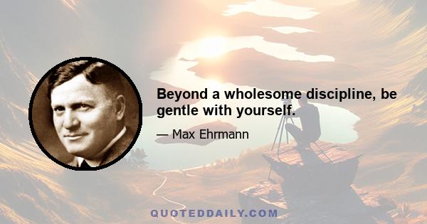 Beyond a wholesome discipline, be gentle with yourself.