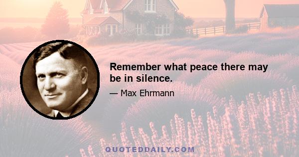 Remember what peace there may be in silence.