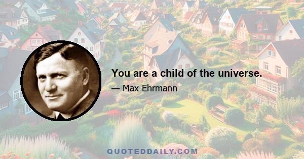 You are a child of the universe.