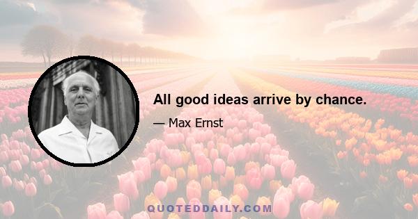 All good ideas arrive by chance.