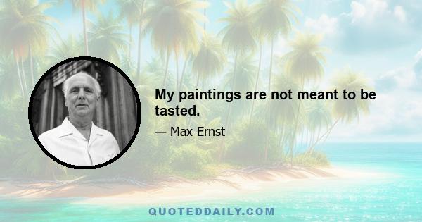 My paintings are not meant to be tasted.