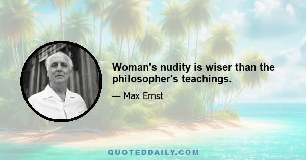 Woman's nudity is wiser than the philosopher's teachings.