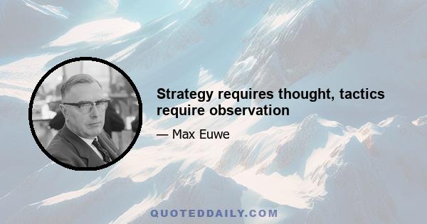 Strategy requires thought, tactics require observation