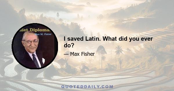 I saved Latin. What did you ever do?