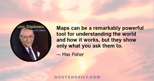 Maps can be a remarkably powerful tool for understanding the world and how it works, but they show only what you ask them to.