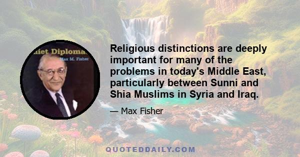 Religious distinctions are deeply important for many of the problems in today's Middle East, particularly between Sunni and Shia Muslims in Syria and Iraq.