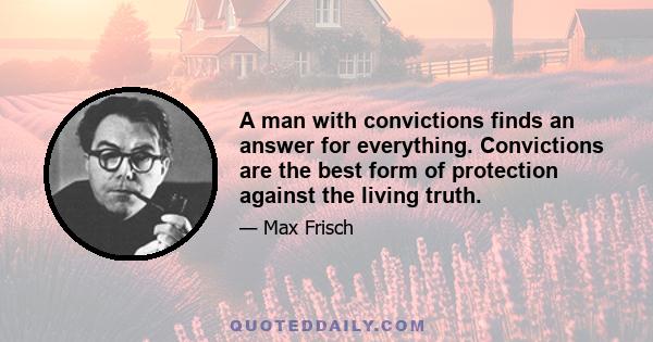 A man with convictions finds an answer for everything. Convictions are the best form of protection against the living truth.