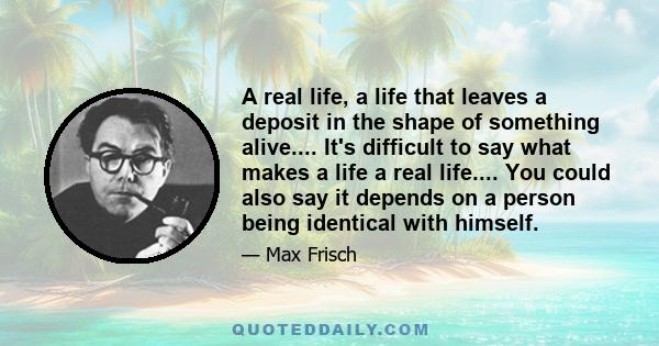 A real life, a life that leaves a deposit in the shape of something alive.... It's difficult to say what makes a life a real life.... You could also say it depends on a person being identical with himself.