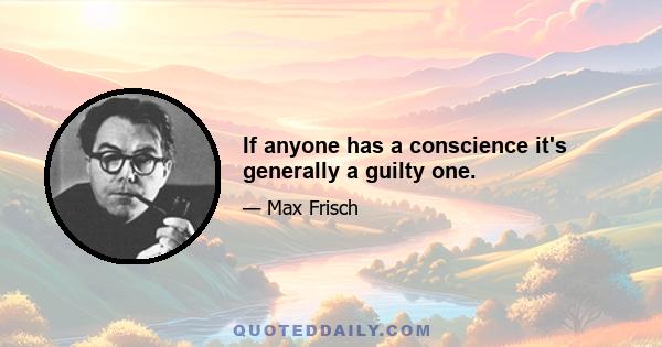 If anyone has a conscience it's generally a guilty one.