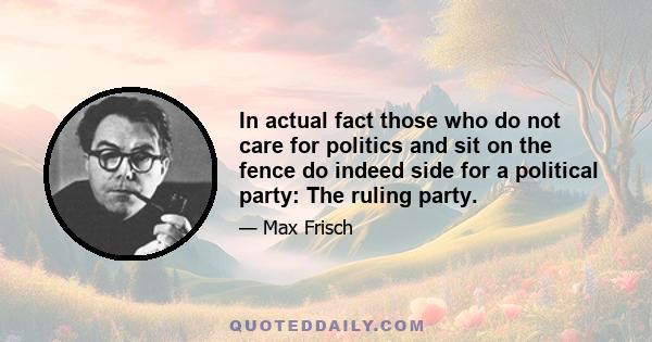 In actual fact those who do not care for politics and sit on the fence do indeed side for a political party: The ruling party.