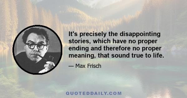 It's precisely the disappointing stories, which have no proper ending and therefore no proper meaning, that sound true to life.