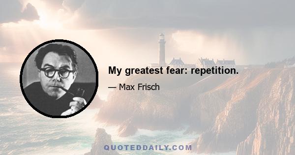 My greatest fear: repetition.