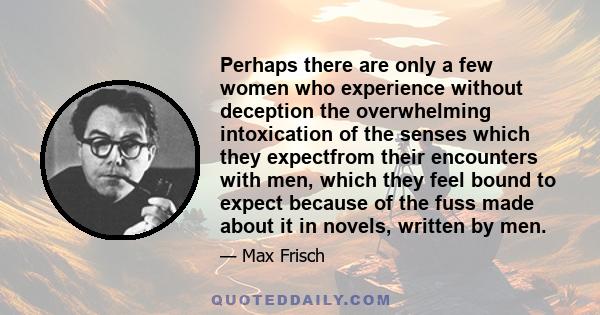 Perhaps there are only a few women who experience without deception the overwhelming intoxication of the senses which they expectfrom their encounters with men, which they feel bound to expect because of the fuss made