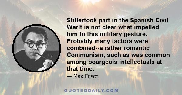 Stillertook part in the Spanish Civil WarIt is not clear what impelled him to this military gesture. Probably many factors were combined--a rather romantic Communism, such as was common among bourgeois intellectuals at