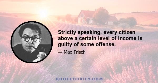 Strictly speaking, every citizen above a certain level of income is guilty of some offense.