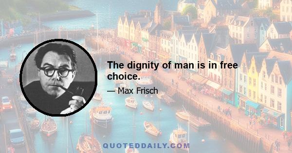 The dignity of man is in free choice.