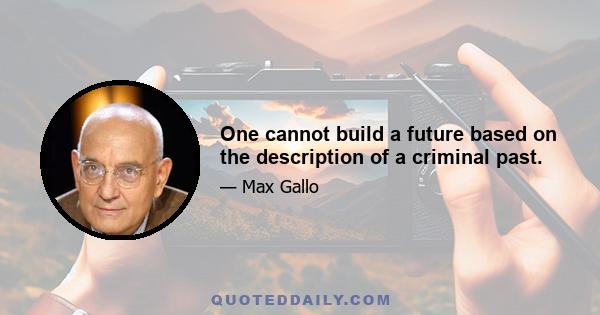 One cannot build a future based on the description of a criminal past.