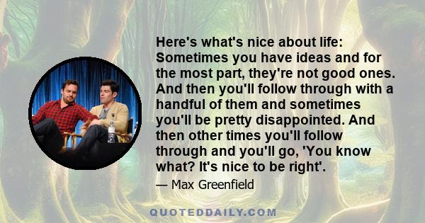 Here's what's nice about life: Sometimes you have ideas and for the most part, they're not good ones. And then you'll follow through with a handful of them and sometimes you'll be pretty disappointed. And then other