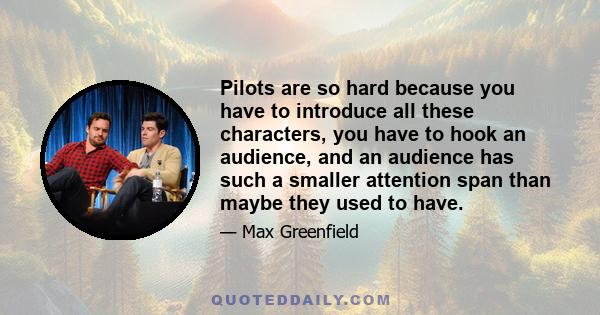 Pilots are so hard because you have to introduce all these characters, you have to hook an audience, and an audience has such a smaller attention span than maybe they used to have.