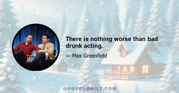 There is nothing worse than bad drunk acting.