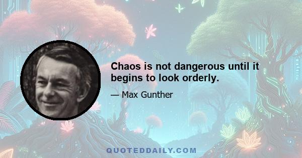 Chaos is not dangerous until it begins to look orderly.