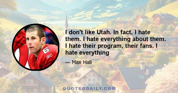 I don't like Utah. In fact, I hate them. I hate everything about them. I hate their program, their fans. I hate everything